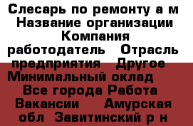 Слесарь по ремонту а/м › Название организации ­ Компания-работодатель › Отрасль предприятия ­ Другое › Минимальный оклад ­ 1 - Все города Работа » Вакансии   . Амурская обл.,Завитинский р-н